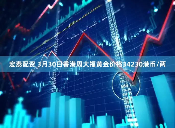 宏泰配资 3月30日香港周大福黄金价格34230港币/两