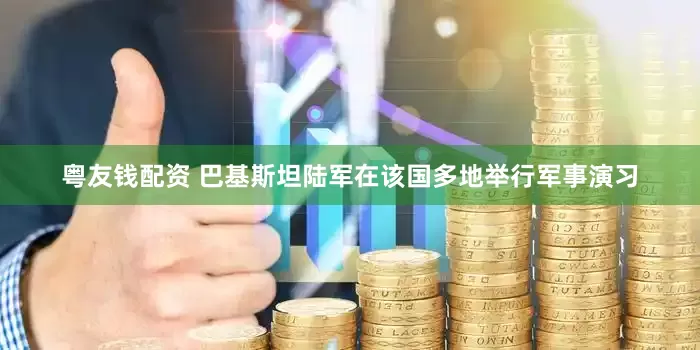 粤友钱配资 巴基斯坦陆军在该国多地举行军事演习
