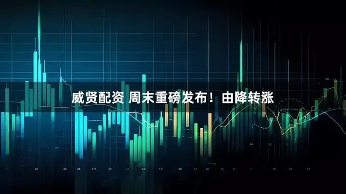 威贤配资 周末重磅发布！由降转涨