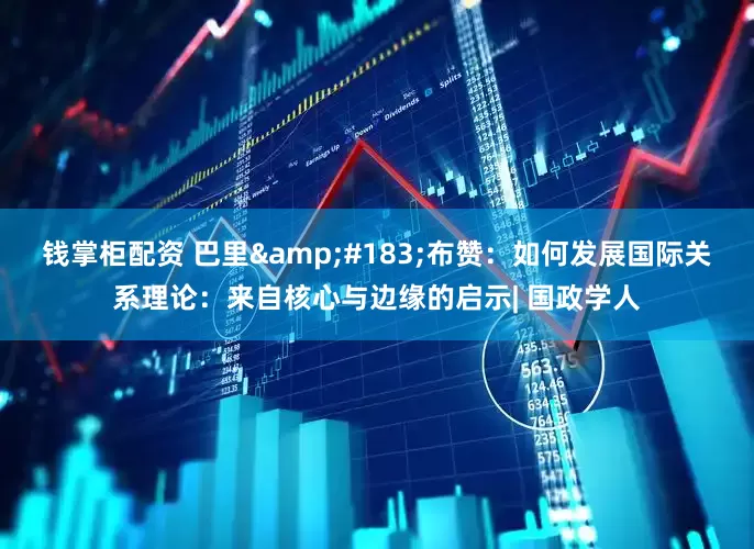 钱掌柜配资 巴里&#183;布赞：如何发展国际关系理论：来自核心与边缘的启示| 国政学人
