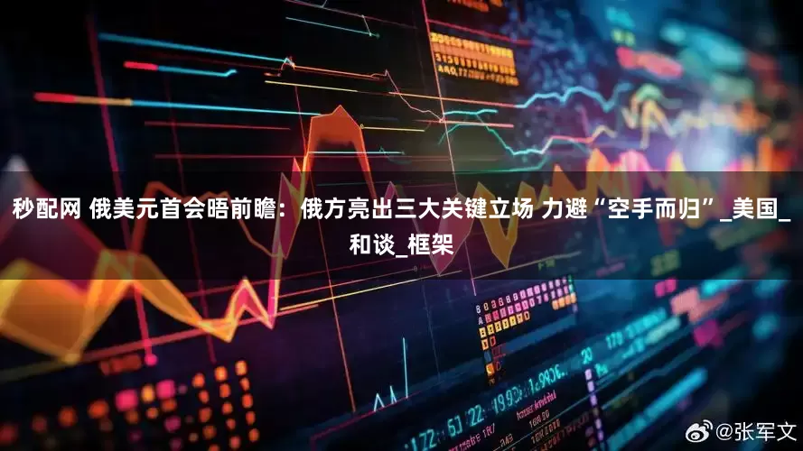 秒配网 俄美元首会晤前瞻：俄方亮出三大关键立场 力避“空手而归”_美国_和谈_框架
