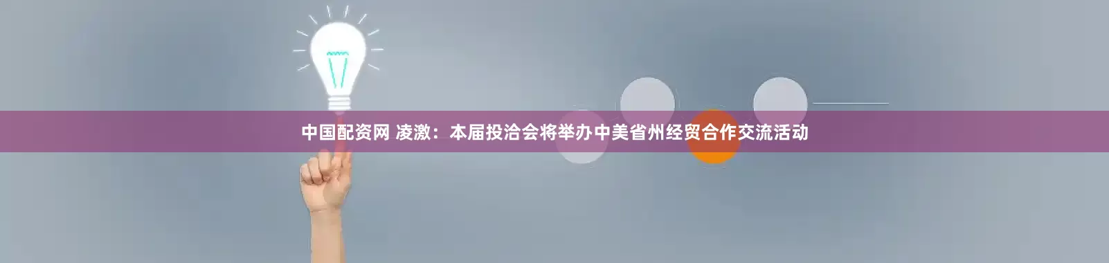 中国配资网 凌激：本届投洽会将举办中美省州经贸合作交流活动