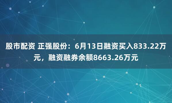 股市配资 正强股份：6月13日融资买入833.22万元，融资融券余额8663.26万元