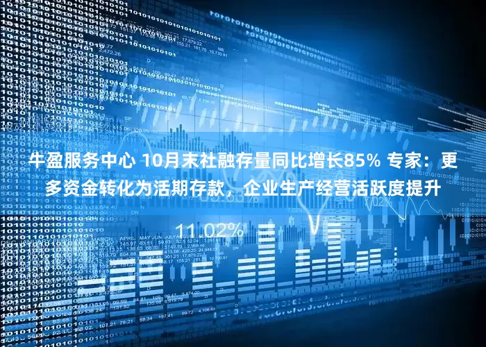 牛盈服务中心 10月末社融存量同比增长85% 专家：更多资金转化为活期存款，企业生产经营活跃度提升